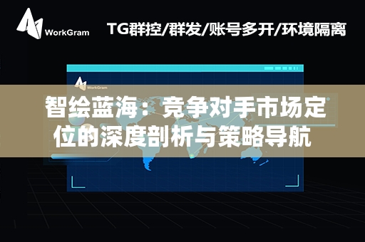  智绘蓝海：竞争对手市场定位的深度剖析与策略导航