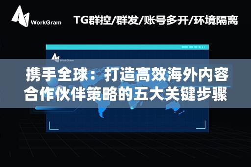  携手全球：打造高效海外内容合作伙伴策略的五大关键步骤