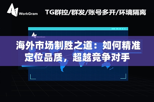  海外市场制胜之道：如何精准定位品质，超越竞争对手