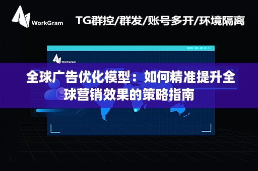  全球广告优化模型：如何精准提升全球营销效果的策略指南