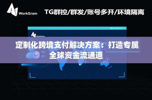  定制化跨境支付解决方案：打造专属全球资金流通道