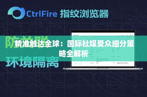  精准触达全球：国际社媒受众细分策略全解析