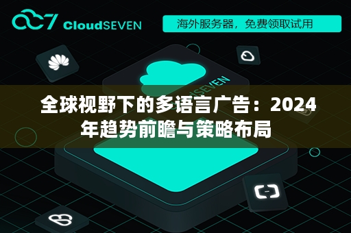  全球视野下的多语言广告：2024年趋势前瞻与策略布局