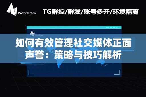 如何有效管理社交媒体正面声誉：策略与技巧解析