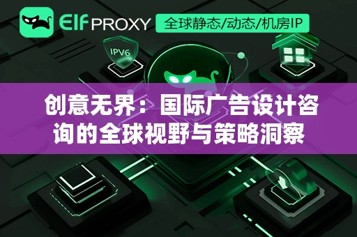  创意无界：国际广告设计咨询的全球视野与策略洞察