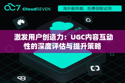  激发用户创造力：UGC内容互动性的深度评估与提升策略