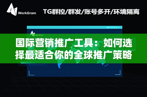 国际营销推广工具：如何选择最适合你的全球推广策略？