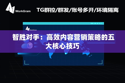  智胜对手：高效内容营销策略的五大核心技巧