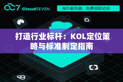  打造行业标杆：KOL定位策略与标准制定指南