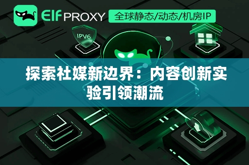  探索社媒新边界：内容创新实验引领潮流