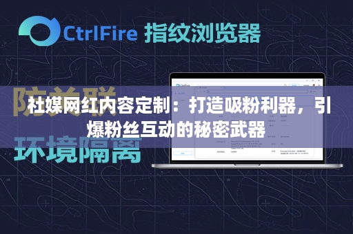  社媒网红内容定制：打造吸粉利器，引爆粉丝互动的秘密武器