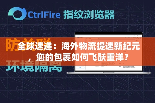  全球速递：海外物流提速新纪元，您的包裹如何飞跃重洋？