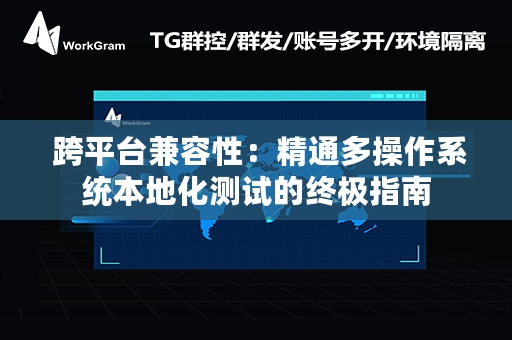  跨平台兼容性：精通多操作系统本地化测试的终极指南