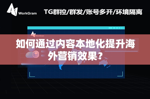 如何通过内容本地化提升海外营销效果？