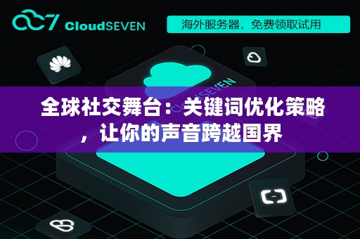  全球社交舞台：关键词优化策略，让你的声音跨越国界