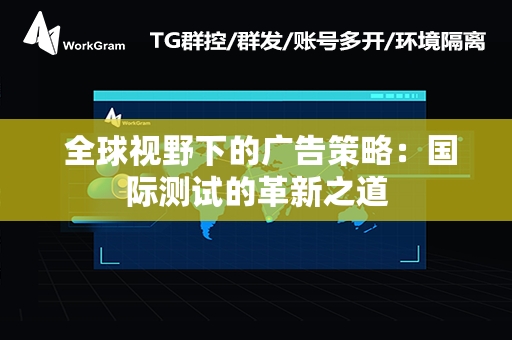  全球视野下的广告策略：国际测试的革新之道