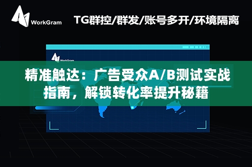  精准触达：广告受众A/B测试实战指南，解锁转化率提升秘籍