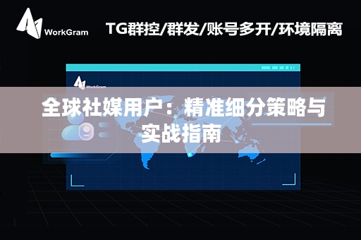 全球社媒用户：精准细分策略与实战指南