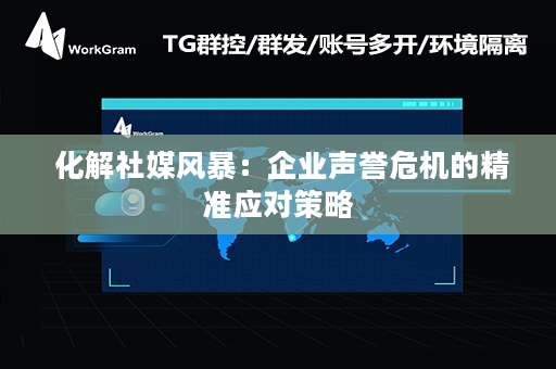  化解社媒风暴：企业声誉危机的精准应对策略