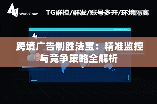  跨境广告制胜法宝：精准监控与竞争策略全解析