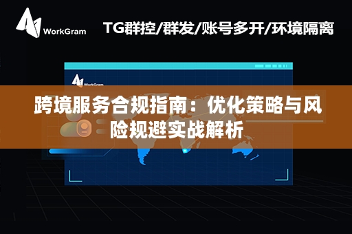  跨境服务合规指南：优化策略与风险规避实战解析