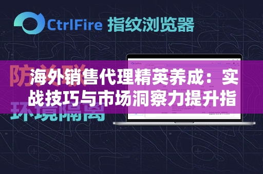  海外销售代理精英养成：实战技巧与市场洞察力提升指南