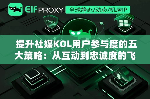  提升社媒KOL用户参与度的五大策略：从互动到忠诚度的飞跃