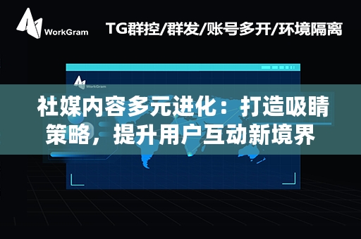  社媒内容多元进化：打造吸睛策略，提升用户互动新境界