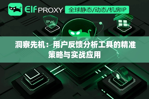  洞察先机：用户反馈分析工具的精准策略与实战应用