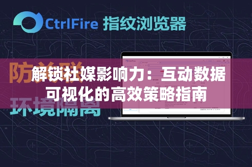  解锁社媒影响力：互动数据可视化的高效策略指南