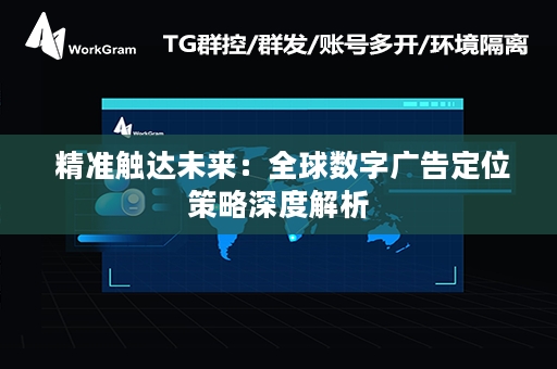  精准触达未来：全球数字广告定位策略深度解析