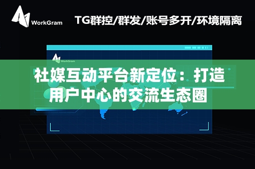  社媒互动平台新定位：打造用户中心的交流生态圈