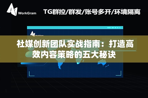  社媒创新团队实战指南：打造高效内容策略的五大秘诀