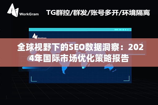  全球视野下的SEO数据洞察：2024年国际市场优化策略报告