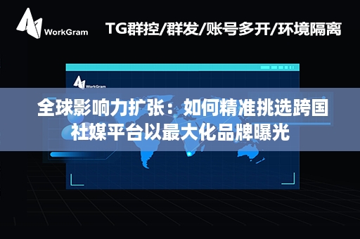  全球影响力扩张：如何精准挑选跨国社媒平台以最大化品牌曝光