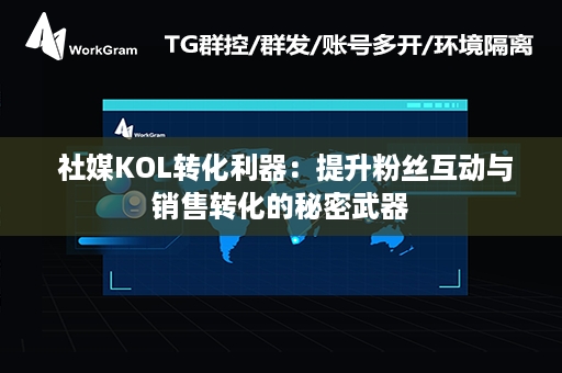  社媒KOL转化利器：提升粉丝互动与销售转化的秘密武器