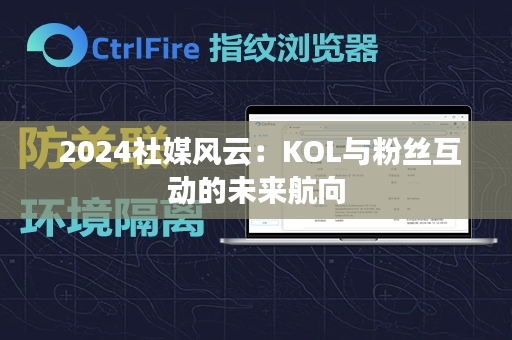  2024社媒风云：KOL与粉丝互动的未来航向