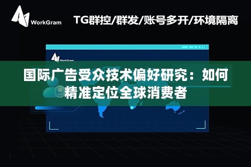 国际广告受众技术偏好研究：如何精准定位全球消费者