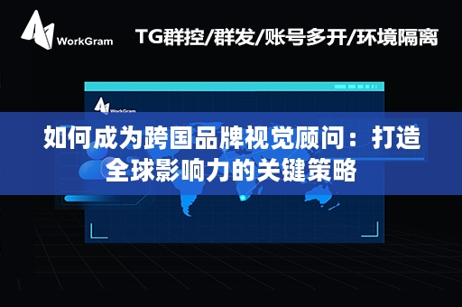 如何成为跨国品牌视觉顾问：打造全球影响力的关键策略