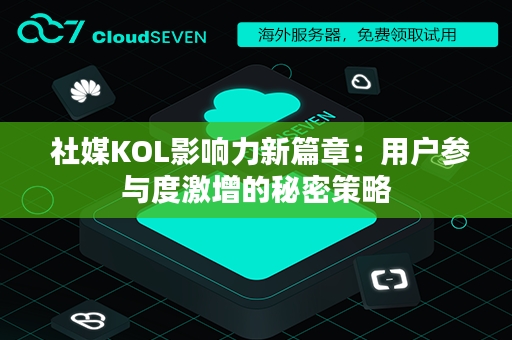  社媒KOL影响力新篇章：用户参与度激增的秘密策略