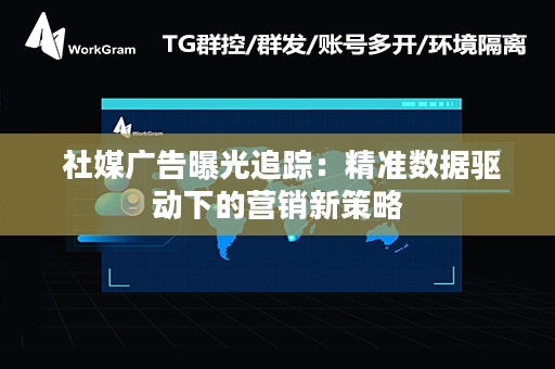  社媒广告曝光追踪：精准数据驱动下的营销新策略