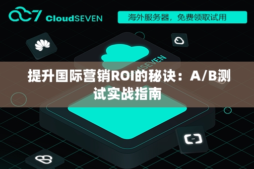  提升国际营销ROI的秘诀：A/B测试实战指南