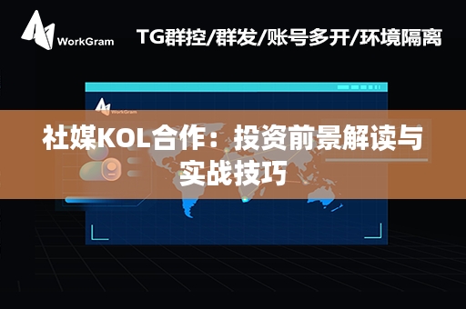 社媒KOL合作：投资前景解读与实战技巧