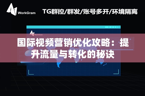 国际视频营销优化攻略：提升流量与转化的秘诀