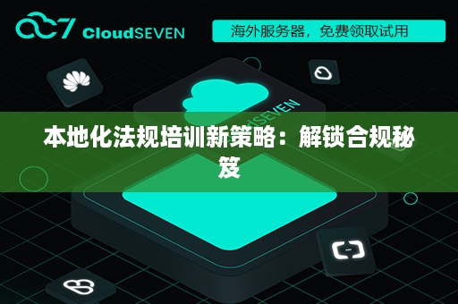 本地化法规培训新策略：解锁合规秘笈
