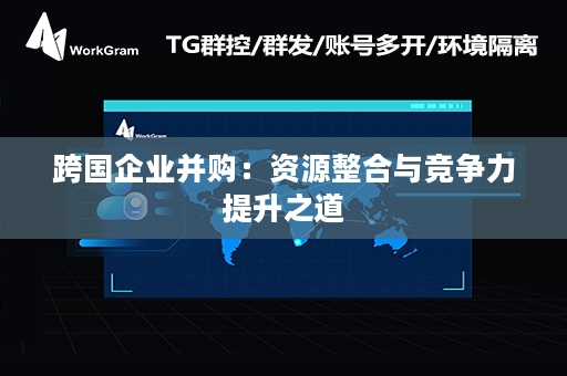 跨国企业并购：资源整合与竞争力提升之道