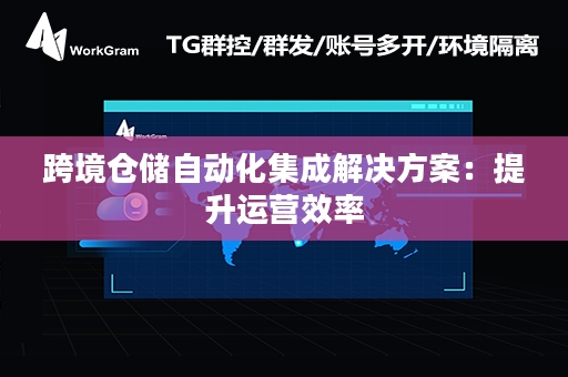 跨境仓储自动化集成解决方案：提升运营效率