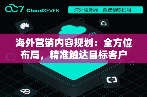 海外营销内容规划：全方位布局，精准触达目标客户