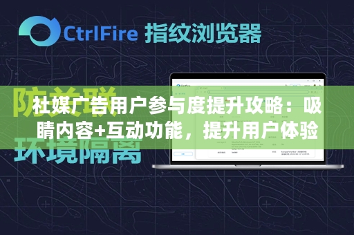 社媒广告用户参与度提升攻略：吸睛内容+互动功能，提升用户体验