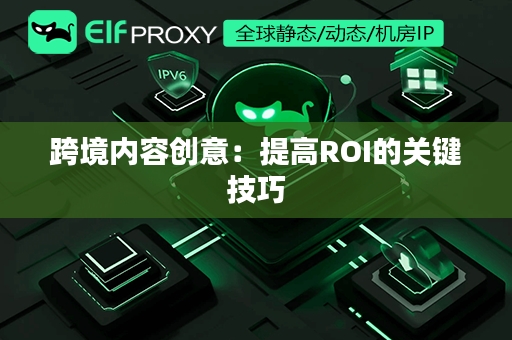 跨境内容创意：提高ROI的关键技巧